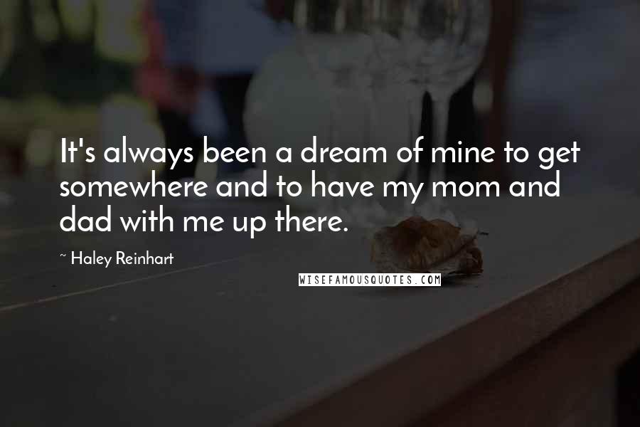 Haley Reinhart Quotes: It's always been a dream of mine to get somewhere and to have my mom and dad with me up there.