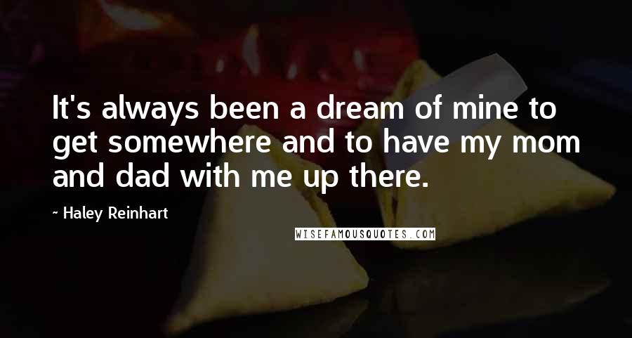 Haley Reinhart Quotes: It's always been a dream of mine to get somewhere and to have my mom and dad with me up there.