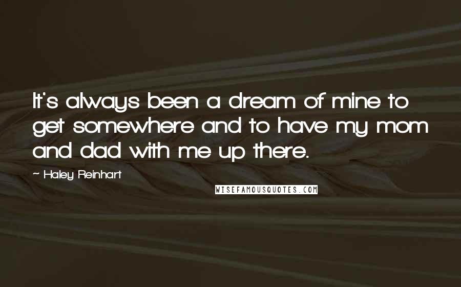 Haley Reinhart Quotes: It's always been a dream of mine to get somewhere and to have my mom and dad with me up there.