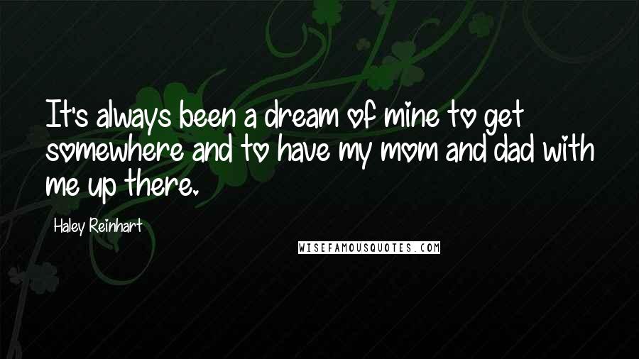 Haley Reinhart Quotes: It's always been a dream of mine to get somewhere and to have my mom and dad with me up there.