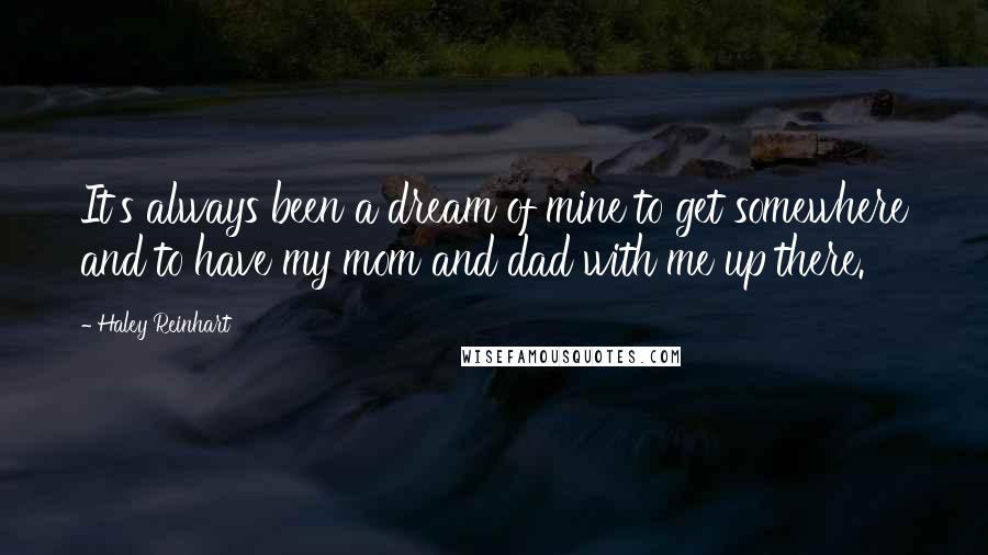 Haley Reinhart Quotes: It's always been a dream of mine to get somewhere and to have my mom and dad with me up there.