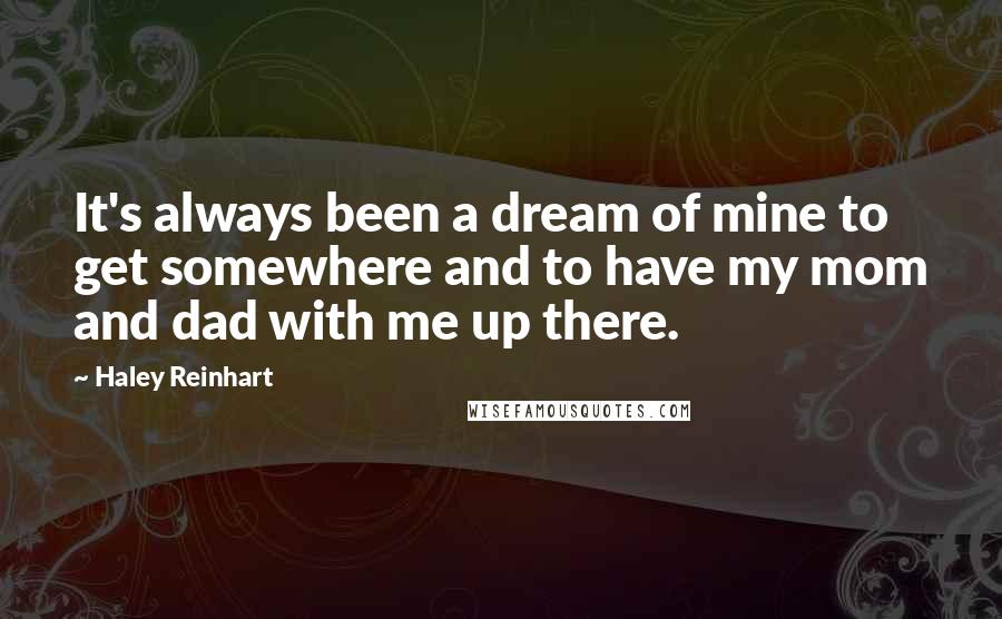 Haley Reinhart Quotes: It's always been a dream of mine to get somewhere and to have my mom and dad with me up there.