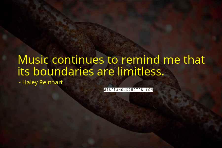 Haley Reinhart Quotes: Music continues to remind me that its boundaries are limitless.