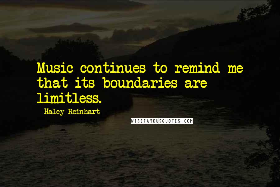 Haley Reinhart Quotes: Music continues to remind me that its boundaries are limitless.