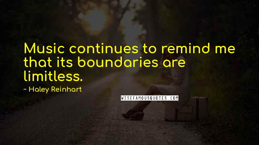 Haley Reinhart Quotes: Music continues to remind me that its boundaries are limitless.