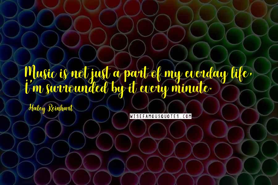 Haley Reinhart Quotes: Music is not just a part of my everday life, I'm surrounded by it every minute.