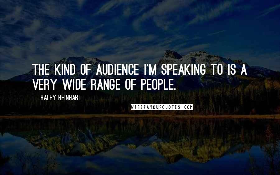 Haley Reinhart Quotes: The kind of audience I'm speaking to is a very wide range of people.