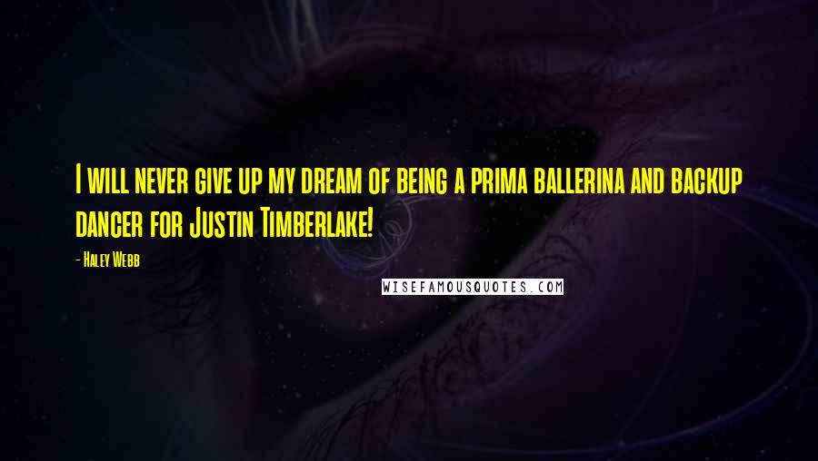 Haley Webb Quotes: I will never give up my dream of being a prima ballerina and backup dancer for Justin Timberlake!