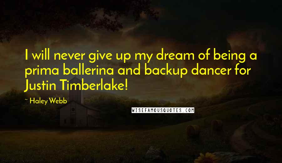 Haley Webb Quotes: I will never give up my dream of being a prima ballerina and backup dancer for Justin Timberlake!