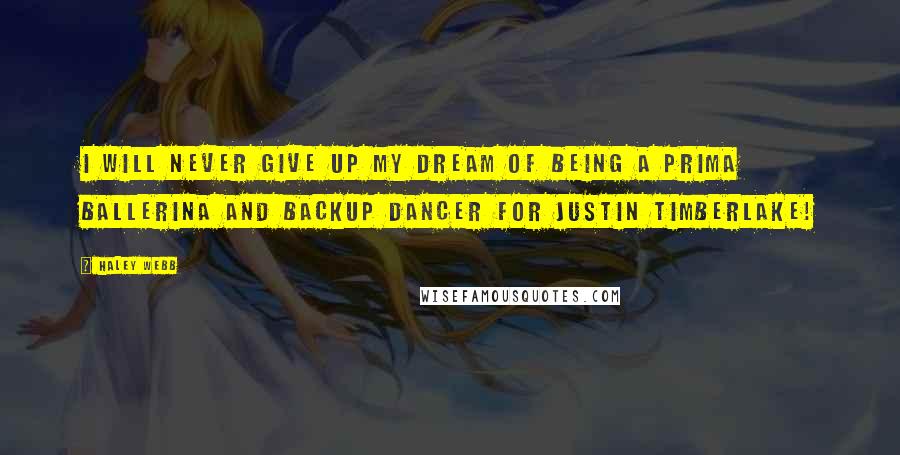 Haley Webb Quotes: I will never give up my dream of being a prima ballerina and backup dancer for Justin Timberlake!