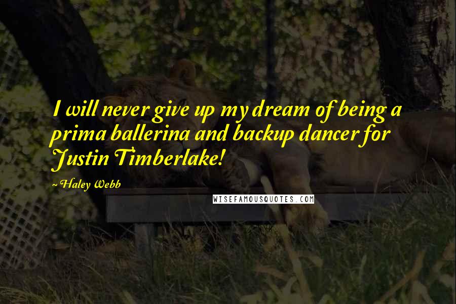 Haley Webb Quotes: I will never give up my dream of being a prima ballerina and backup dancer for Justin Timberlake!