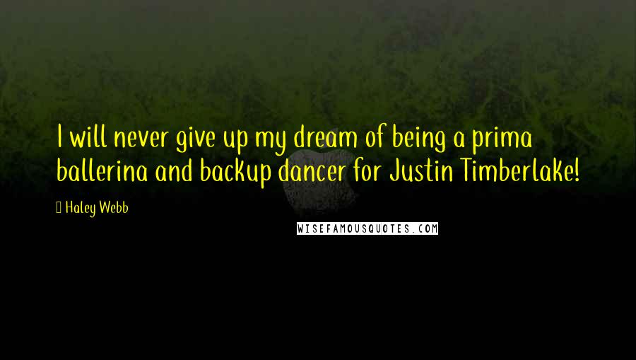 Haley Webb Quotes: I will never give up my dream of being a prima ballerina and backup dancer for Justin Timberlake!