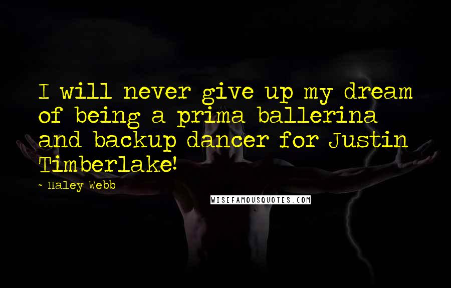 Haley Webb Quotes: I will never give up my dream of being a prima ballerina and backup dancer for Justin Timberlake!