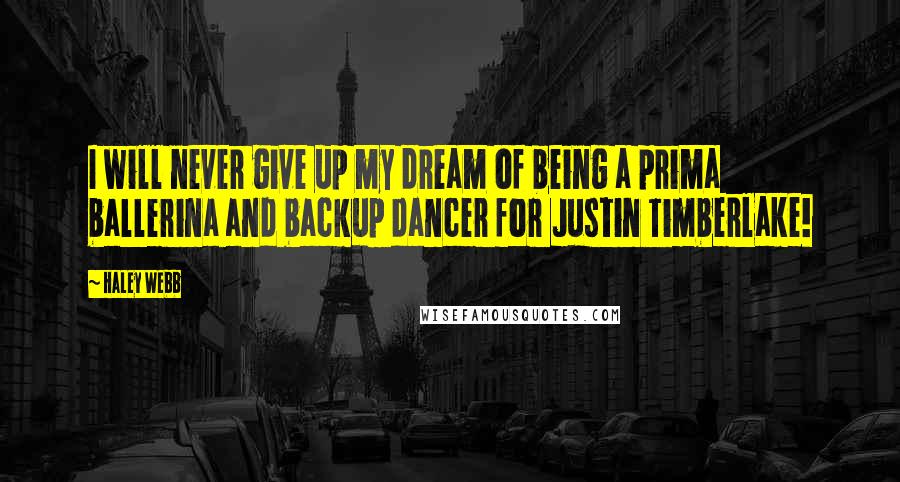 Haley Webb Quotes: I will never give up my dream of being a prima ballerina and backup dancer for Justin Timberlake!