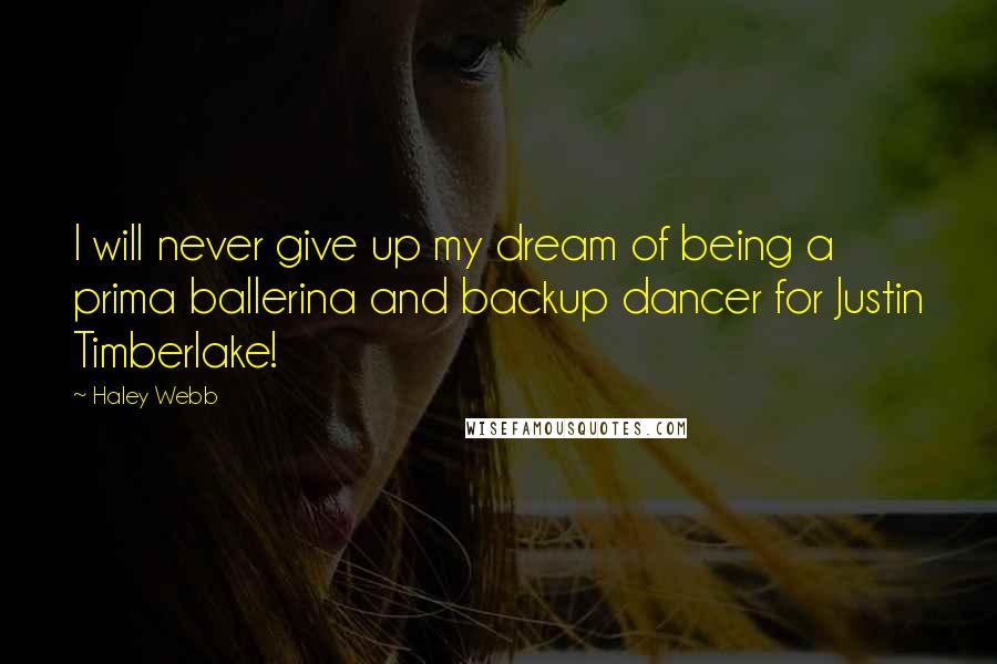 Haley Webb Quotes: I will never give up my dream of being a prima ballerina and backup dancer for Justin Timberlake!