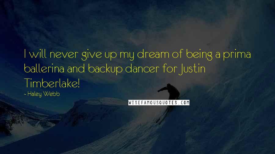 Haley Webb Quotes: I will never give up my dream of being a prima ballerina and backup dancer for Justin Timberlake!