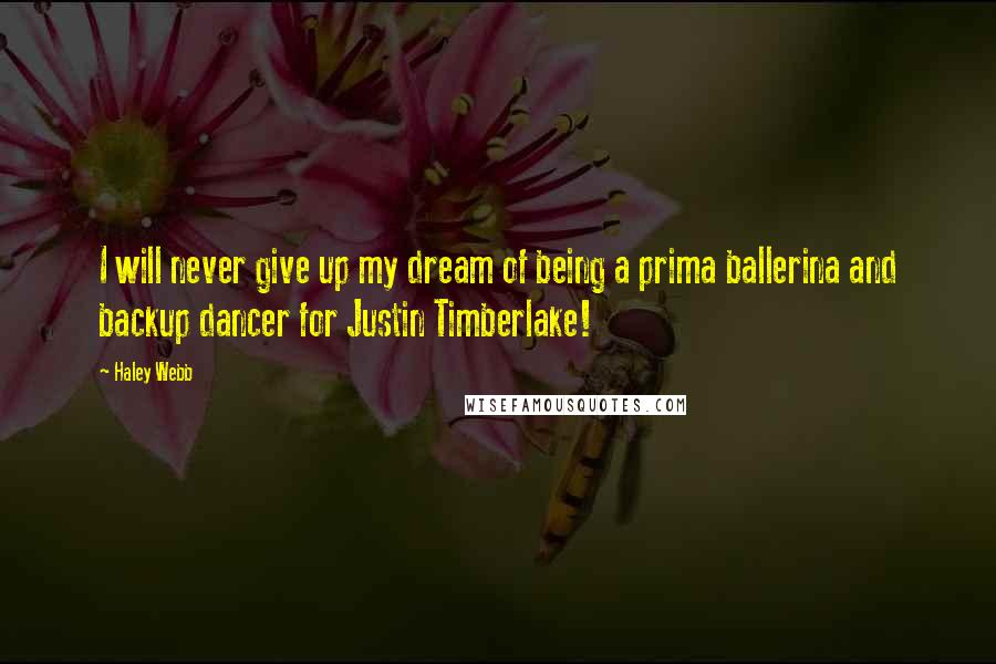 Haley Webb Quotes: I will never give up my dream of being a prima ballerina and backup dancer for Justin Timberlake!