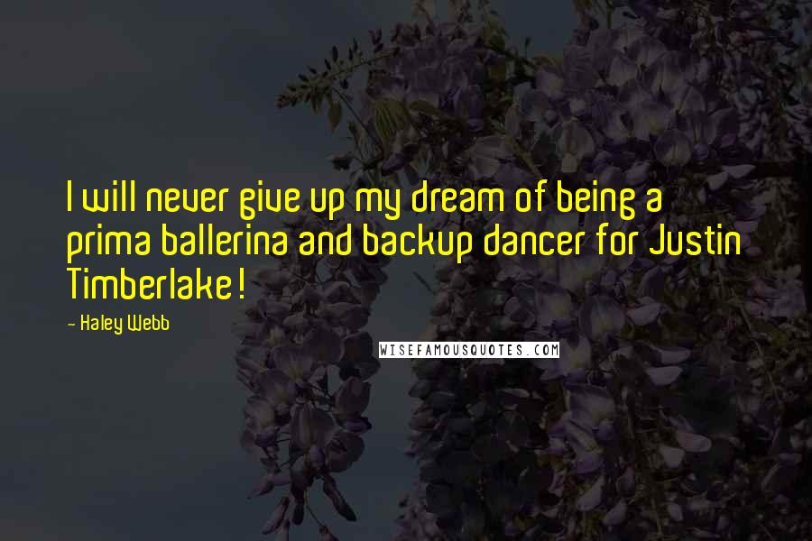 Haley Webb Quotes: I will never give up my dream of being a prima ballerina and backup dancer for Justin Timberlake!
