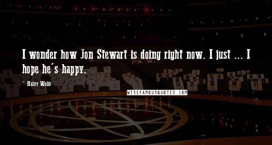 Haley Webb Quotes: I wonder how Jon Stewart is doing right now. I just ... I hope he's happy.