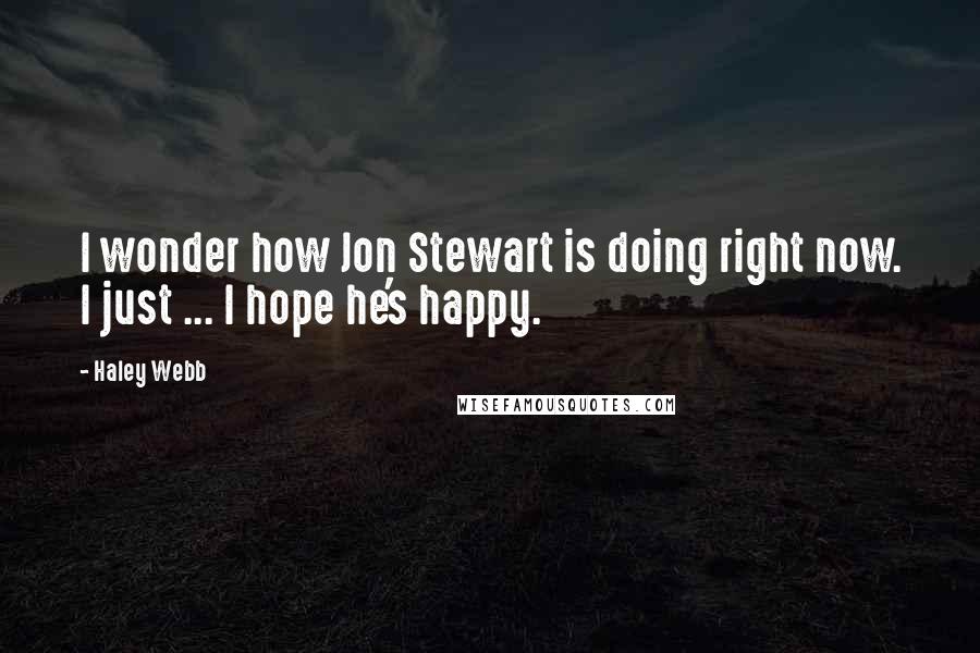 Haley Webb Quotes: I wonder how Jon Stewart is doing right now. I just ... I hope he's happy.