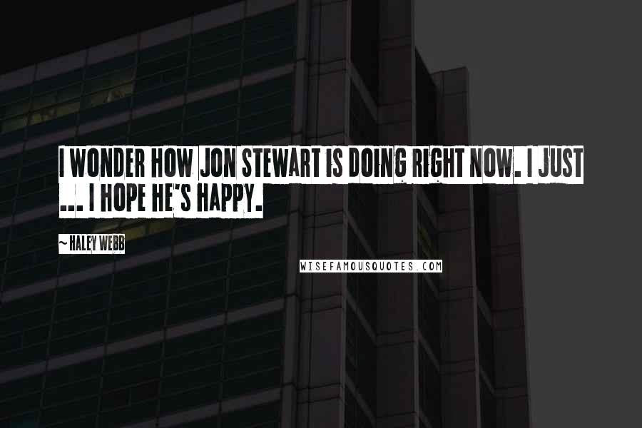 Haley Webb Quotes: I wonder how Jon Stewart is doing right now. I just ... I hope he's happy.