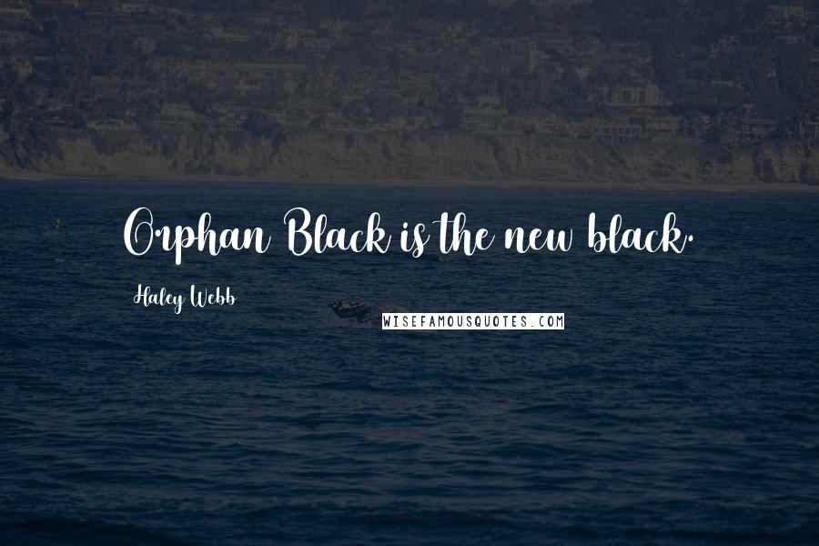 Haley Webb Quotes: Orphan Black is the new black.