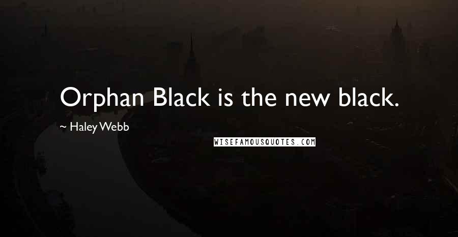Haley Webb Quotes: Orphan Black is the new black.