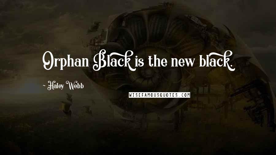 Haley Webb Quotes: Orphan Black is the new black.