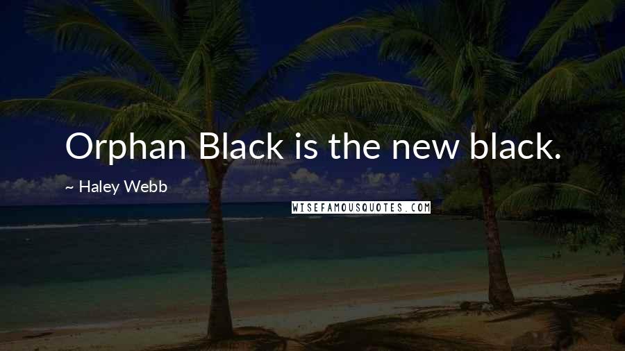 Haley Webb Quotes: Orphan Black is the new black.