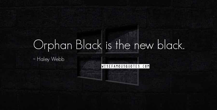 Haley Webb Quotes: Orphan Black is the new black.