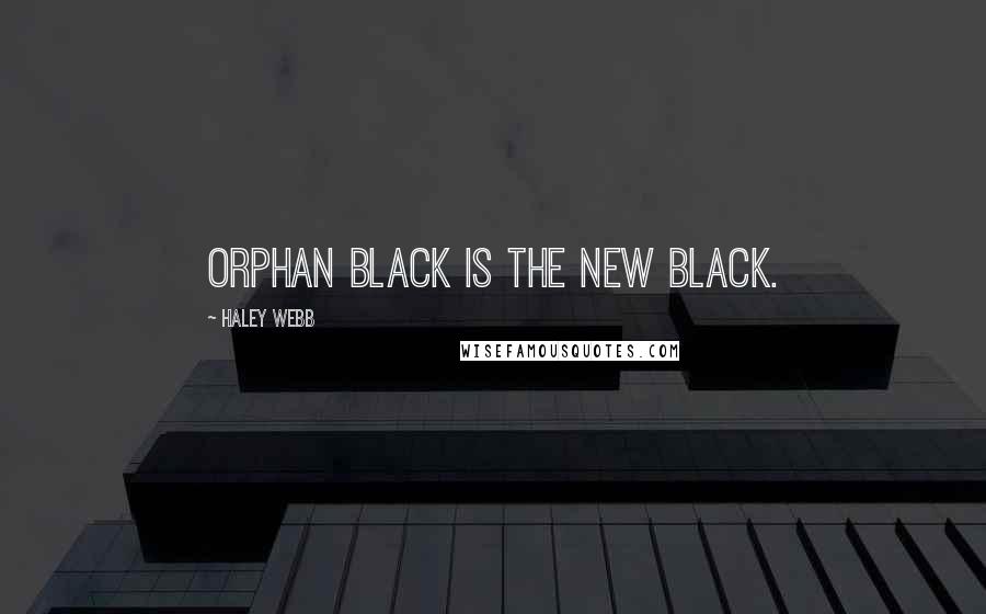 Haley Webb Quotes: Orphan Black is the new black.
