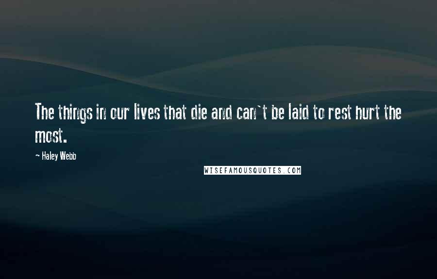 Haley Webb Quotes: The things in our lives that die and can't be laid to rest hurt the most.