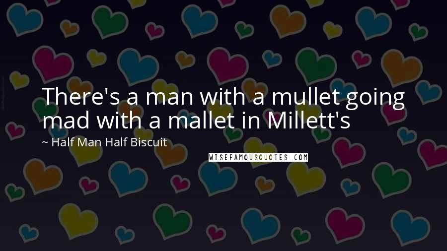 Half Man Half Biscuit Quotes: There's a man with a mullet going mad with a mallet in Millett's