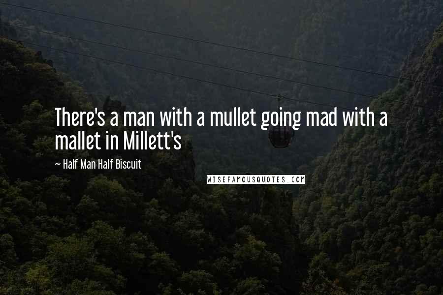 Half Man Half Biscuit Quotes: There's a man with a mullet going mad with a mallet in Millett's