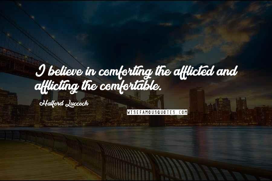 Halford Luccock Quotes: I believe in comforting the afflicted and afflicting the comfortable.