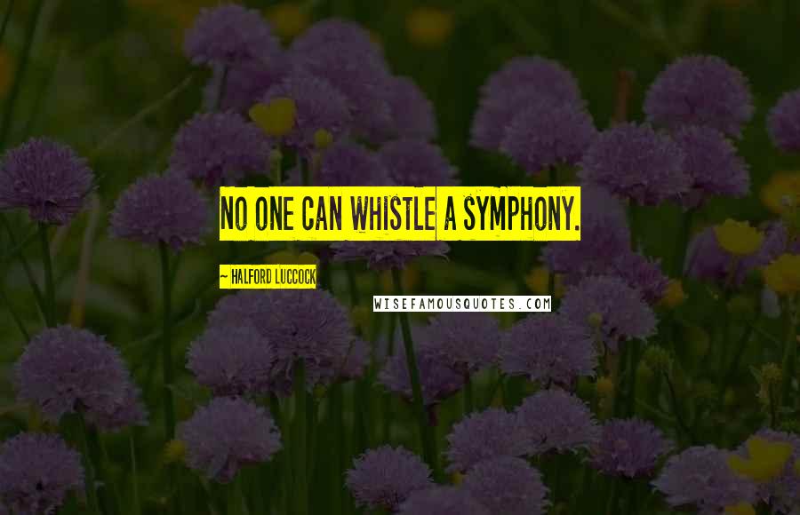 Halford Luccock Quotes: No one can whistle a symphony.