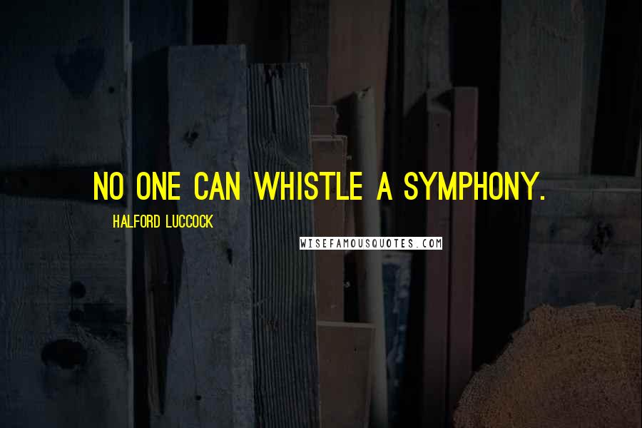 Halford Luccock Quotes: No one can whistle a symphony.