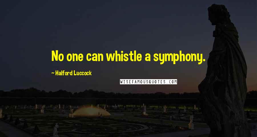 Halford Luccock Quotes: No one can whistle a symphony.