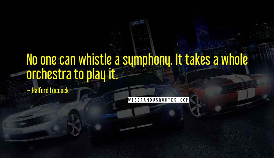 Halford Luccock Quotes: No one can whistle a symphony. It takes a whole orchestra to play it.