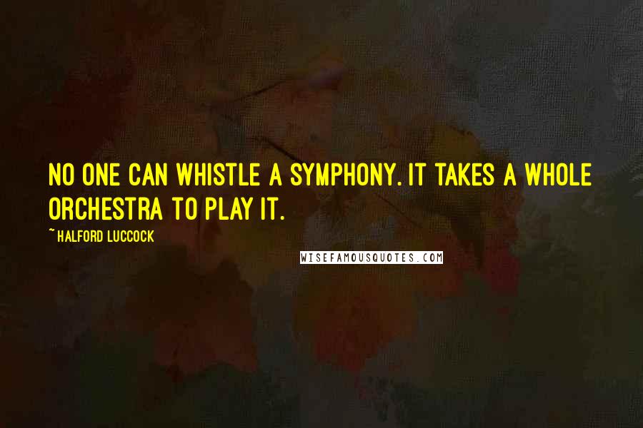 Halford Luccock Quotes: No one can whistle a symphony. It takes a whole orchestra to play it.