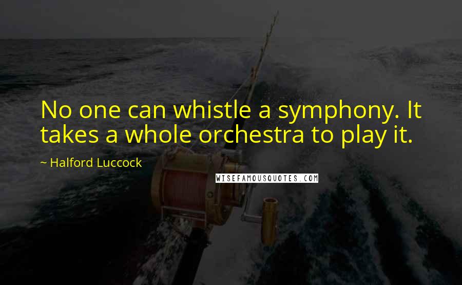 Halford Luccock Quotes: No one can whistle a symphony. It takes a whole orchestra to play it.