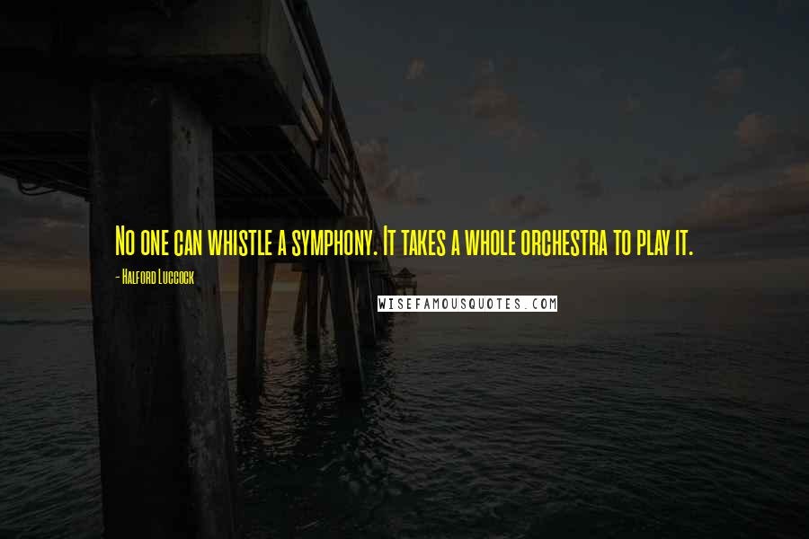 Halford Luccock Quotes: No one can whistle a symphony. It takes a whole orchestra to play it.