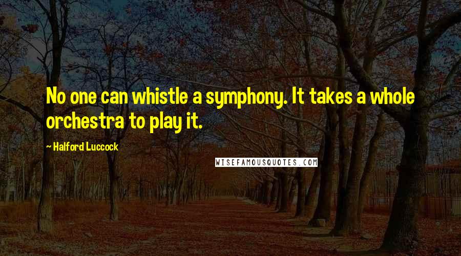 Halford Luccock Quotes: No one can whistle a symphony. It takes a whole orchestra to play it.