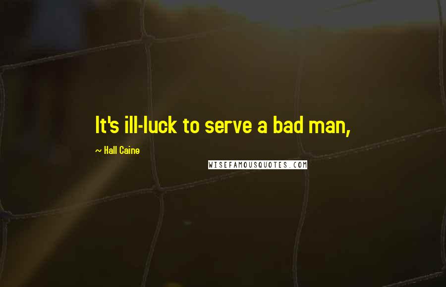 Hall Caine Quotes: It's ill-luck to serve a bad man,