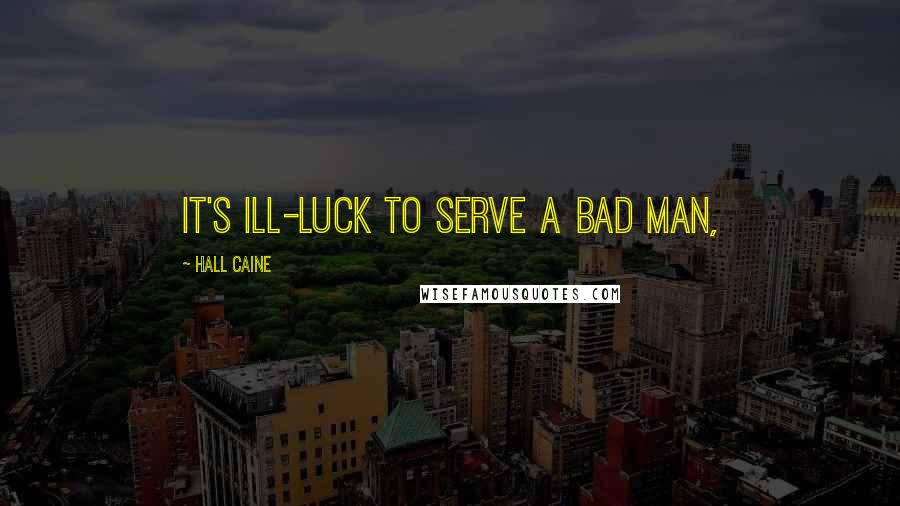 Hall Caine Quotes: It's ill-luck to serve a bad man,