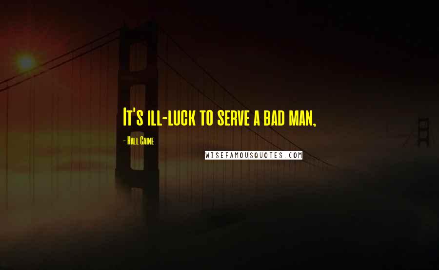 Hall Caine Quotes: It's ill-luck to serve a bad man,