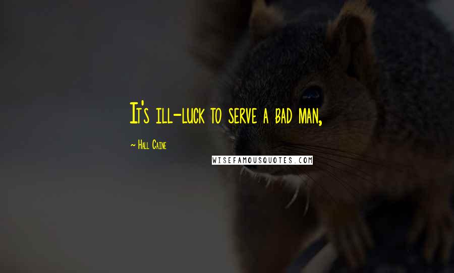 Hall Caine Quotes: It's ill-luck to serve a bad man,