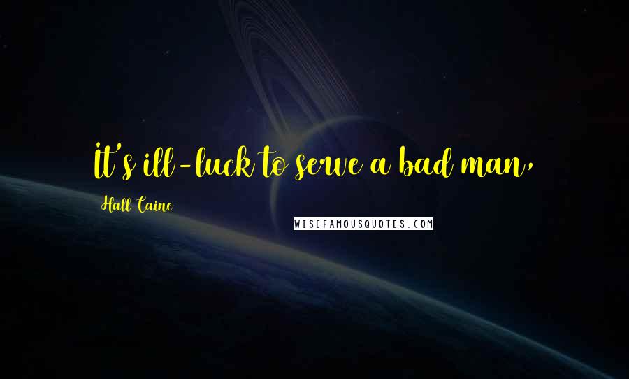 Hall Caine Quotes: It's ill-luck to serve a bad man,