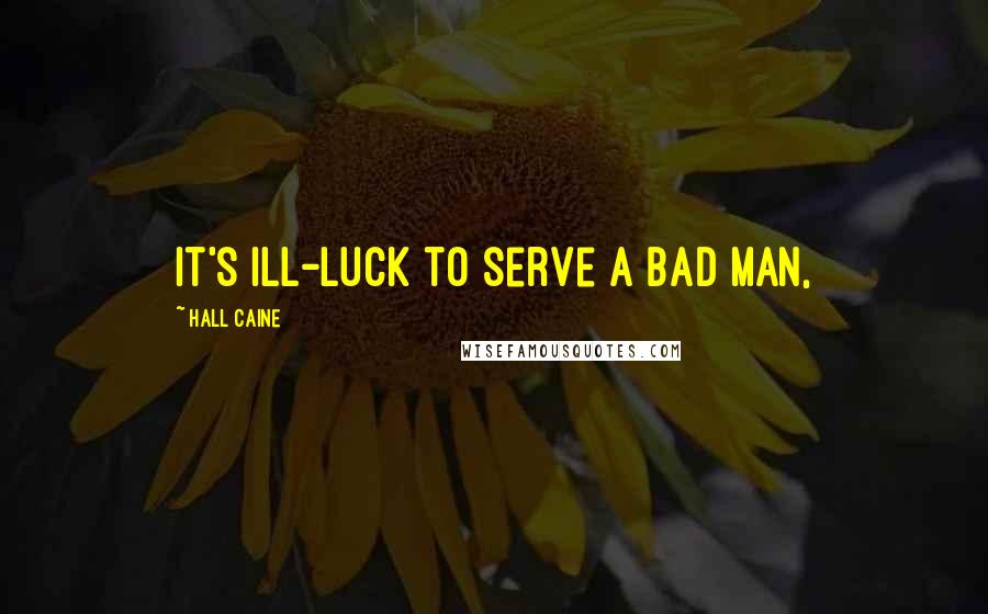 Hall Caine Quotes: It's ill-luck to serve a bad man,