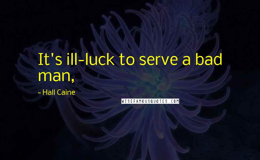 Hall Caine Quotes: It's ill-luck to serve a bad man,